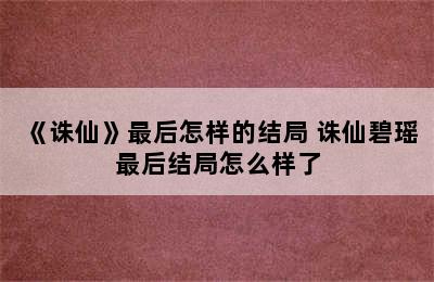 《诛仙》最后怎样的结局 诛仙碧瑶最后结局怎么样了